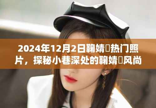 探秘鞠婧祎风尚秘境,2024年12月2日的独特邂逅与热门照片之旅