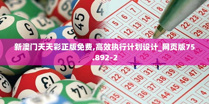 新澳门天天彩正版免费,高效执行计划设计_网页版75.892-2