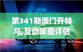 第341期澳门开特马,互动策略评估_Hybrid8.144