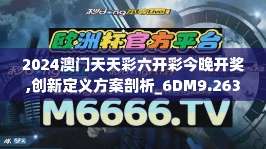 2024澳门天天彩六开彩今晚开奖,创新定义方案剖析_6DM9.263
