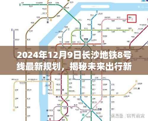 长沙地铁8号线最新规划揭秘,科技与生活的完美融合,开启未来出行新篇章(2024年12月9日)
