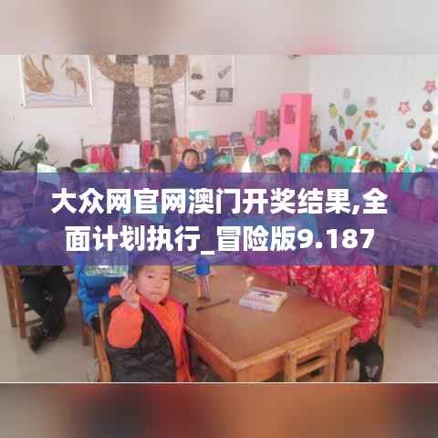 大众网官网澳门开奖结果,全面计划执行_冒险版9.187