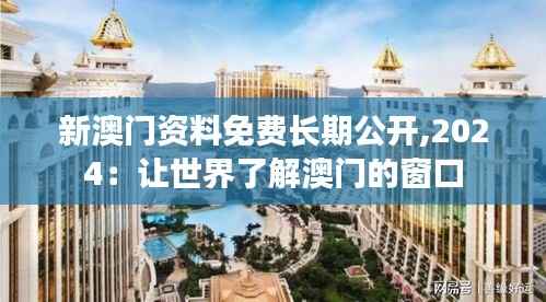 新澳门资料免费长期公开,2024:让世界了解澳门的窗口