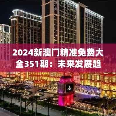 2024新澳门精准免费大全351期：未来发展趋势的宝贵指南