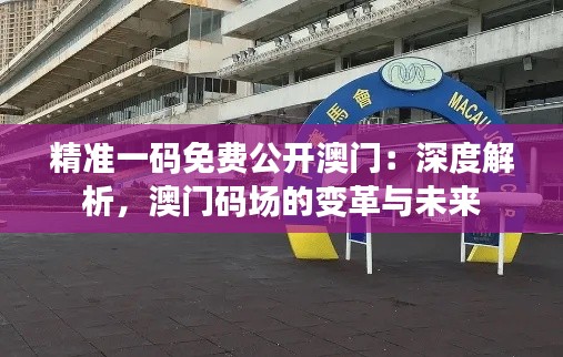 精准一码免费公开澳门:深度解析,澳门码场的变革与未来