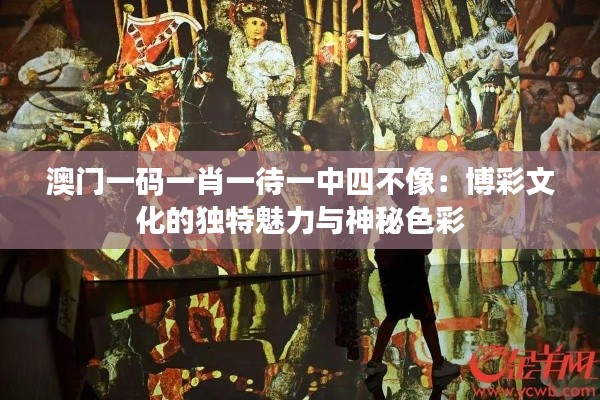 澳门一码一肖一待一中四不像:博彩文化的独特魅力与神秘色彩