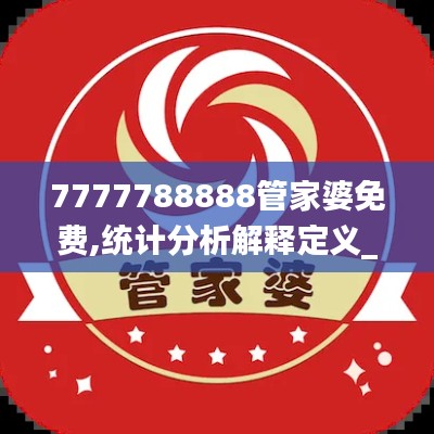 7777788888管家婆免费,统计分析解释定义_移动版4.587