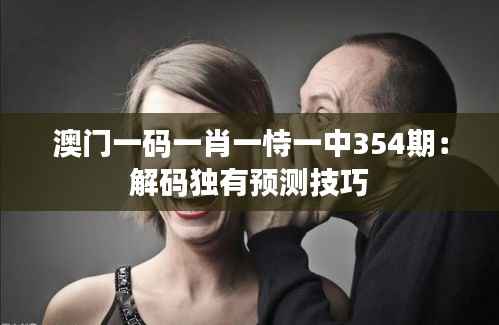 澳门一码一肖一恃一中354期:解码独有预测技巧