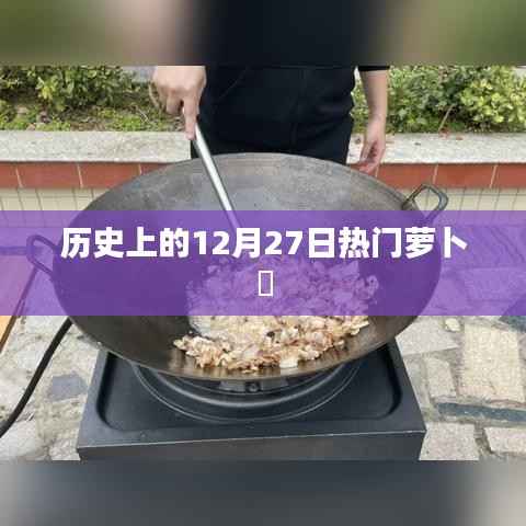 历史上的萝卜粄,揭秘十二月二十七日的热门美食