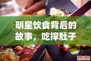 明星饮食背后的故事,吃撑肚子的真相揭秘
