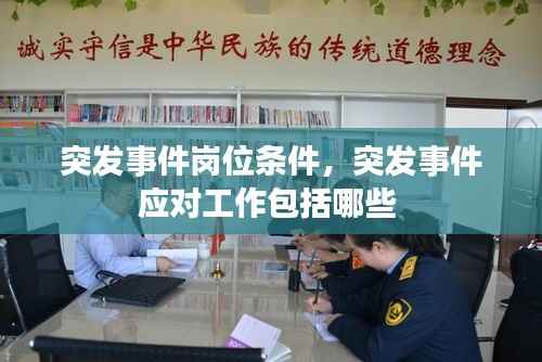 突发事件岗位条件,突发事件应对工作包括哪些