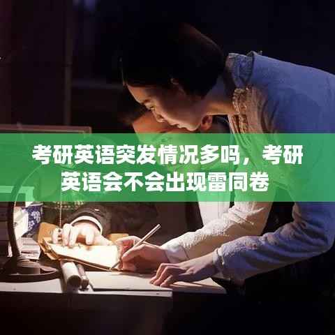考研英语突发情况多吗,考研英语会不会出现雷同卷