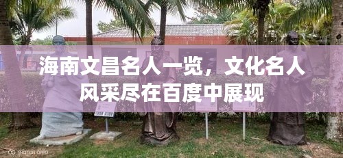 海南文昌名人一览,文化名人风采尽在百度中展现