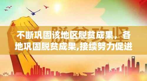 不断巩固该地区脱贫成果,各地巩固脱贫成果,接续努力促进乡村振兴