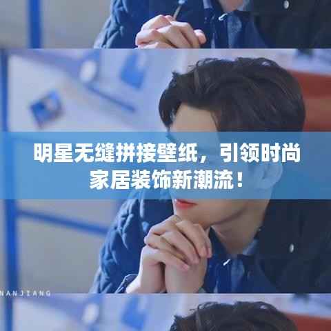 明星无缝拼接壁纸,引领时尚家居装饰新潮流!