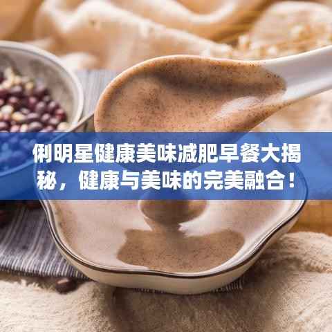 俐明星健康美味减肥早餐大揭秘,健康与美味的完美融合!
