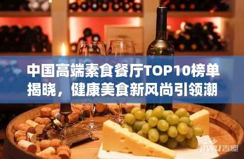 中国高端素食餐厅TOP10榜单揭晓,健康美食新风尚引领潮流!
