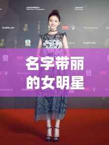 名字带丽的女明星,星光熠熠下的名字魅力