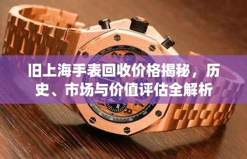 旧上海手表回收价格揭秘,历史、市场与价值评估全解析