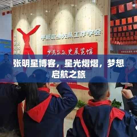 张明星博客,星光熠熠,梦想启航之旅