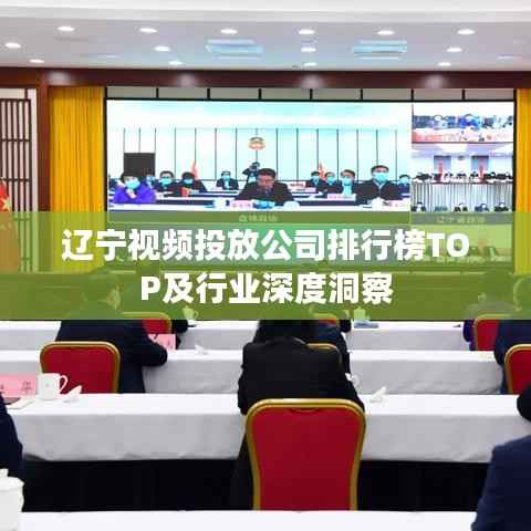 辽宁视频投放公司排行榜TOP及行业深度洞察