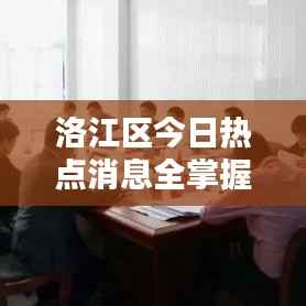 洛江区今日热点消息全掌握,最新消息综述速递