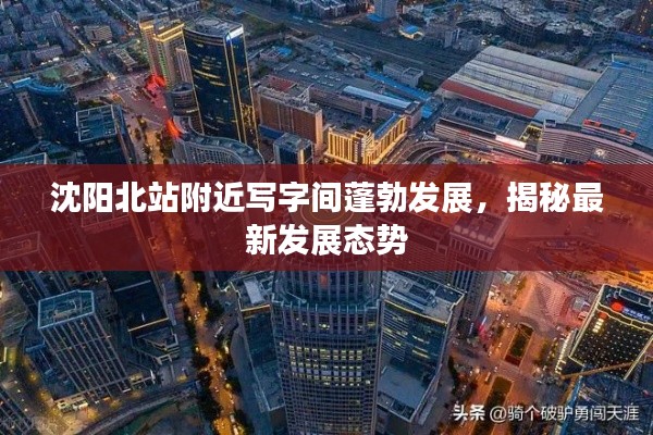 沈阳北站附近写字间蓬勃发展,揭秘最新发展态势