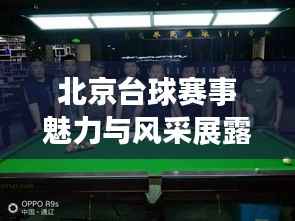 北京台球赛事魅力与风采展露,技艺竞技点燃激情!