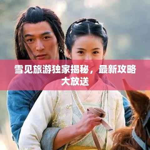雪见旅游独家揭秘,最新攻略大放送