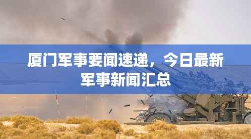 厦门军事要闻速递,今日最新军事新闻汇总