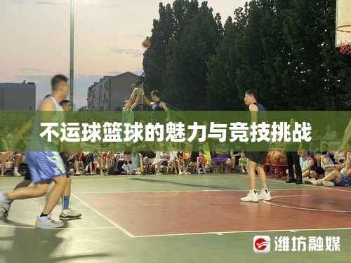 不运球篮球的魅力与竞技挑战