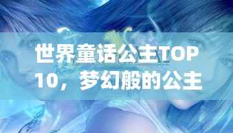 世界童话公主TOP10,梦幻般的公主排名榜单
