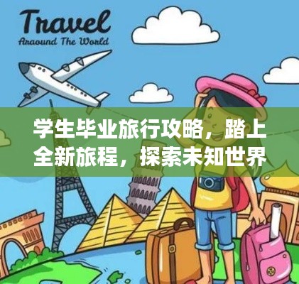 学生毕业旅行攻略,踏上全新旅程,探索未知世界!