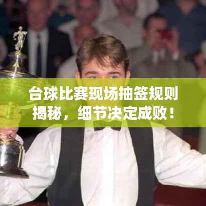 台球比赛现场抽签规则揭秘,细节决定成败!