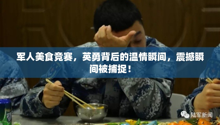军人美食竞赛,英勇背后的温情瞬间,震撼瞬间被捕捉!