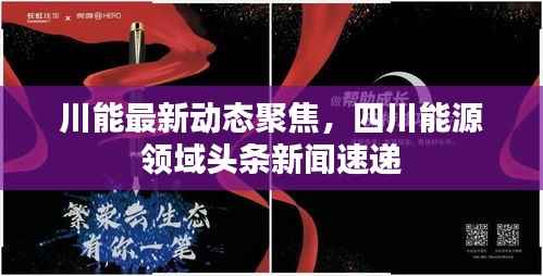 川能最新动态聚焦,四川能源领域头条新闻速递