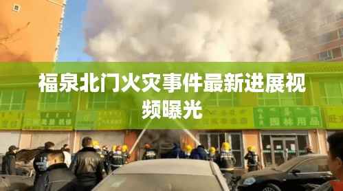 福泉北门火灾事件最新进展视频曝光