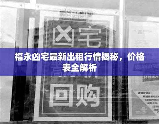 福永凶宅最新出租行情揭秘,价格表全解析