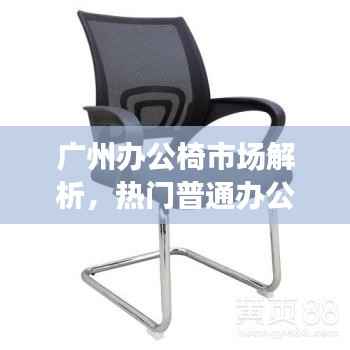 广州办公椅市场解析,热门普通办公椅公司排名榜单