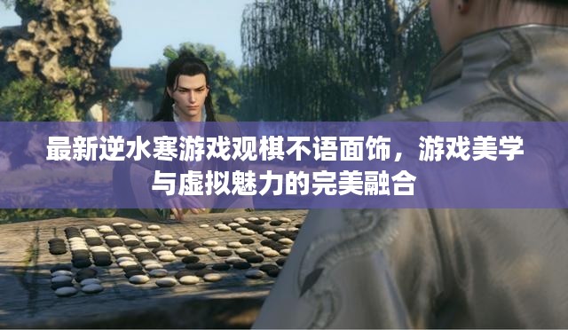 最新逆水寒游戏观棋不语面饰,游戏美学与虚拟魅力的完美融合